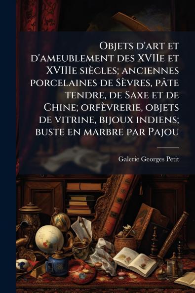 Objets d'art et d'ameublement des XVIIe et XVIIIe siÃ¨cles; anciennes porcelaines de SÃ¨vres pÃ¢te tendre de Saxe et de Chine; orfÃ¨vrerie objets de vitrine bijoux indiens; buste en marbre par Pajou