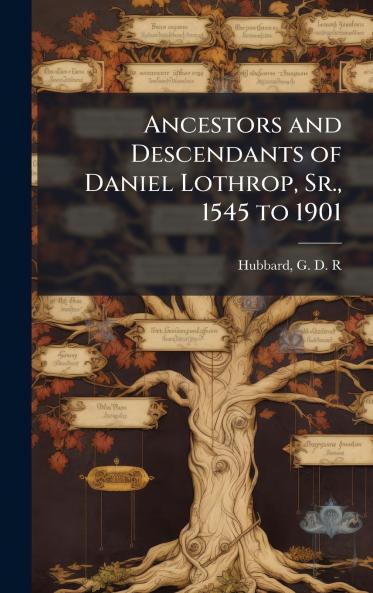 Ancestors and Descendants of Daniel Lothrop Sr. 1545 to 1901