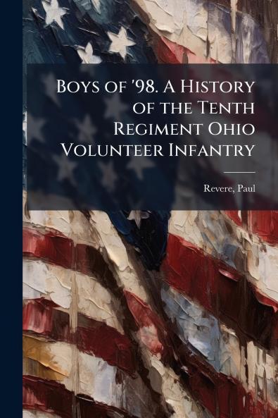 Boys of '98. A History of the Tenth Regiment Ohio Volunteer Infantry