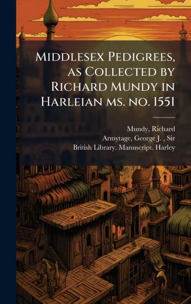 Middlesex Pedigrees as Collected by Richard Mundy in Harleian ms. no. 1551