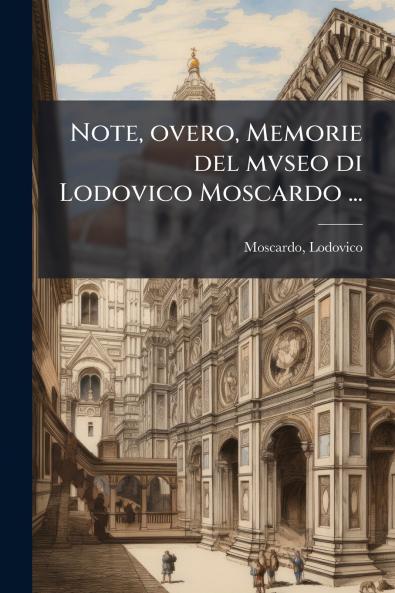 Note overo Memorie del mvseo di Lodovico Moscardo ...