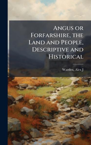 Angus or Forfarshire the Land and People Descriptive and Historical