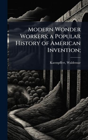 Modern Wonder Workers; a Popular History of American Invention;
