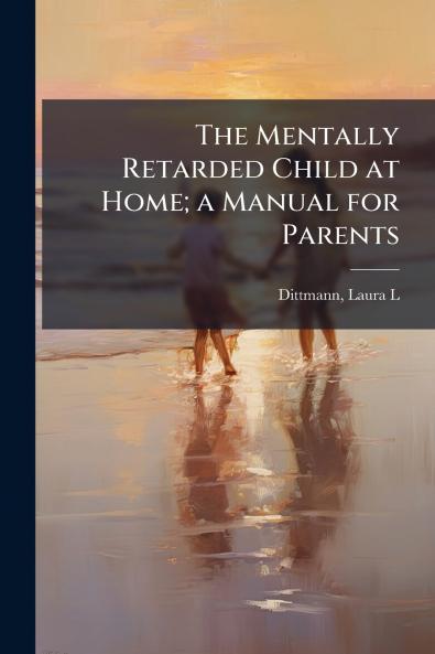 The Mentally Retarded Child at Home; a Manual for Parents