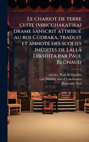 Le chariot de terre cuite (Mricchakatika) drame sanscrit attribuÃ© au roi CÃ»draka traduit et annotÃ© des scolies inÃ©dites de LallÃ¢ DÃ®kshita par Paul Regnaud