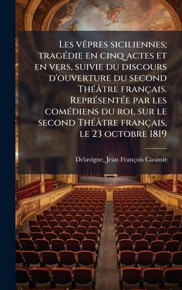Les vÃªpres siciliennes; tragÃ©die en cinq actes et en vers suivie du discours d'ouverture du second ThÃ©Ã¢tre franÃ§ais. ReprÃ©sentÃ©e par les comÃ©diens du roi sur le second ThÃ©Ã¢tre franÃ§ais le 23 octobre 1819