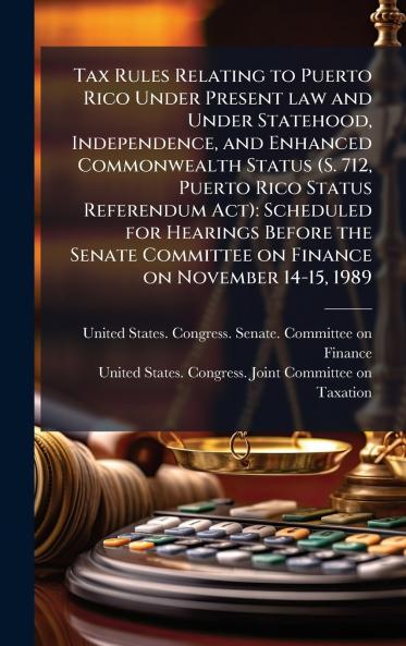 Tax Rules Relating to Puerto Rico Under Present law and Under Statehood Independence and Enhanced Commonwealth Status (S. 712 Puerto Rico Status Referendum Act)