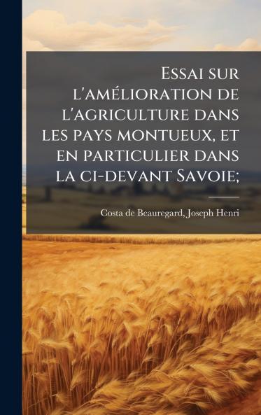Essai sur l'amÃ©lioration de l'agriculture dans les pays montueux et en particulier dans la ci-devant Savoie;