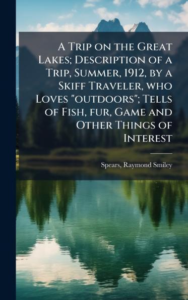 A Trip on the Great Lakes; Description of a Trip Summer 1912 by a Skiff Traveler who Loves outdoors; Tells of Fish fur Game and Other Things of Interest