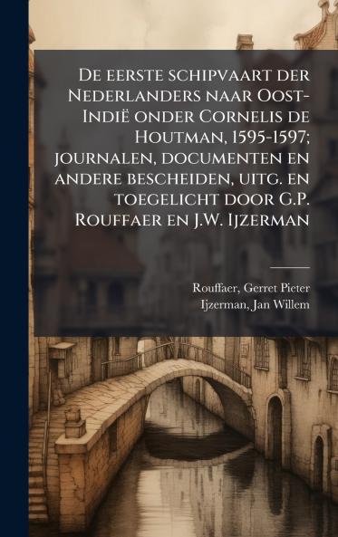 De eerste schipvaart der Nederlanders naar Oost-IndiÃ« onder Cornelis de Houtman 1595-1597; journalen documenten en andere bescheiden uitg. en toegelicht door G.P. Rouffaer en J.W. Ijzerman