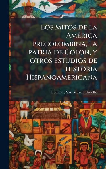 Los mitos de la AmÃ©rica precolombina la patria de Colon y otros estudios de historia Hispanoamericana