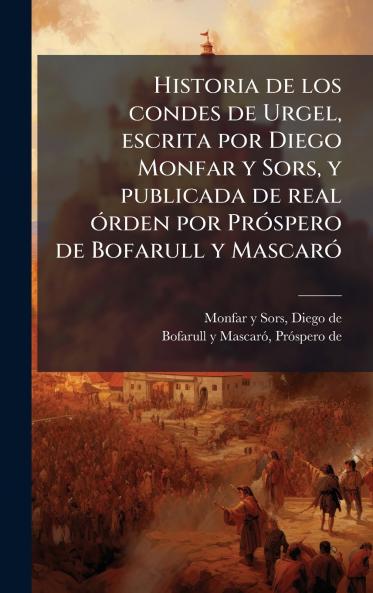Historia de los condes de Urgel escrita por Diego Monfar y Sors y publicada de real Ã³rden por PrÃ³spero de Bofarull y MascarÃ³