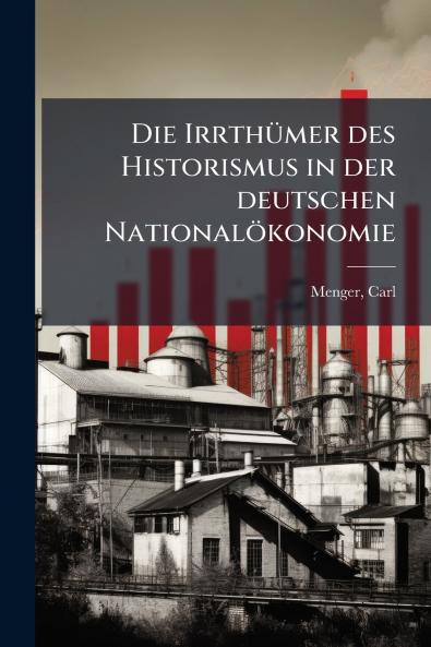 Die IrrthÃ¼mer des Historismus in der deutschen NationalÃ¶konomie