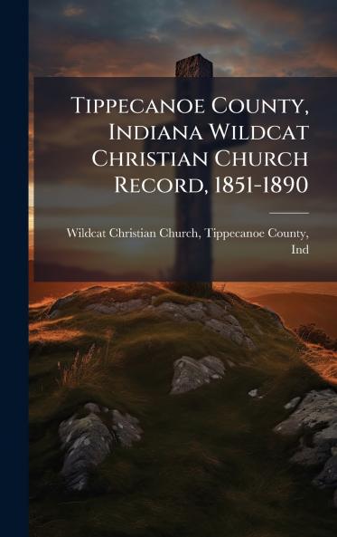 Tippecanoe County Indiana Wildcat Christian Church Record 1851-1890