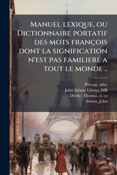 Manuel lexique ou Dictionnaire portatif des mots franÃ§ois dont la signification n'est pas familiere a tout le monde ..