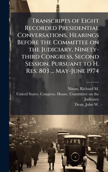 Transcripts of Eight Recorded Presidential Conversations. Hearings Before the Committee on the Judiciary Ninety-third Congress Second Session Pursuant to H. Res. 803 ... May-June 1974