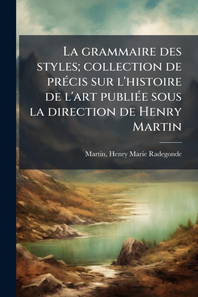 La grammaire des styles; collection de prÃ©cis sur l'histoire de l'art publiÃ©e sous la direction de Henry Martin