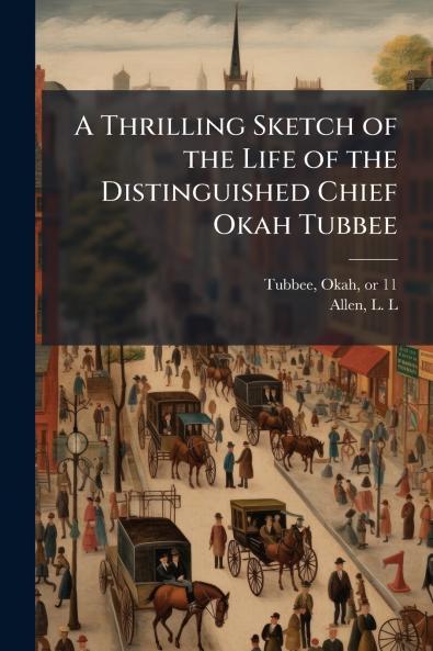 A Thrilling Sketch of the Life of the Distinguished Chief Okah Tubbee