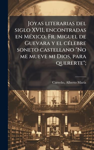 Joyas literarias del siglo XVII encontradas en MÃ©xico Fr. Miguel de Guevara y el cÃ©lebre soneto castellano No me mueve mi Dios para quererte;