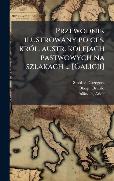 Przewodnik ilustrowany po ces. krÃ³l. austr. kolejach pastwowych na szlakach ... [Galicji]