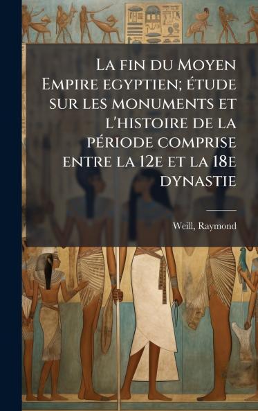 La fin du Moyen Empire egyptien; Ã©tude sur les monuments et l'histoire de la pÃ©riode comprise entre la 12e et la 18e dynastie