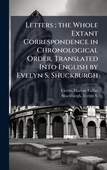 Letters ; the Whole Extant Correspondence in Chronological Order. Translated Into English by Evelyn S. Shuckburgh