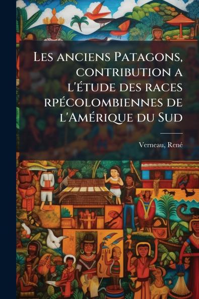Les anciens Patagons contribution a l'Ã©tude des races rpÃ©colombiennes de l'AmÃ©rique du Sud