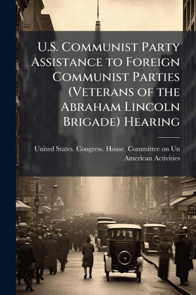 U.S. Communist Party Assistance to Foreign Communist Parties (Veterans of the Abraham Lincoln Brigade) Hearing