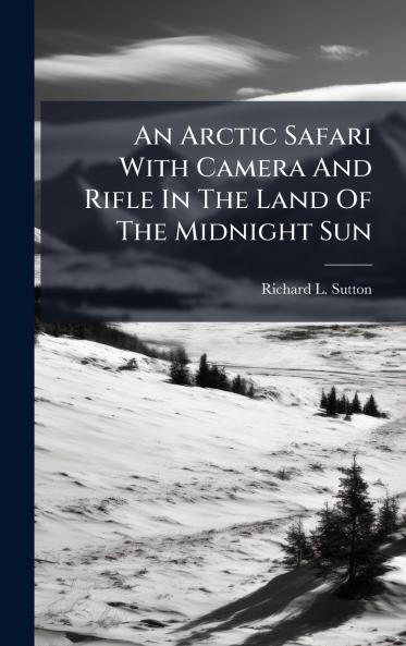 An Arctic Safari With Camera And Rifle In The Land Of The Midnight Sun