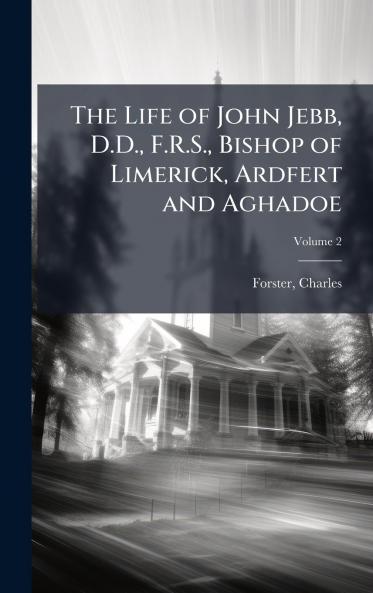 The Life of John Jebb D.D. F.R.S. Bishop of Limerick Ardfert and Aghadoe
