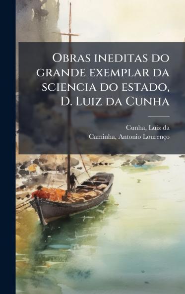 Obras ineditas do grande exemplar da sciencia do estado D. Luiz da Cunha