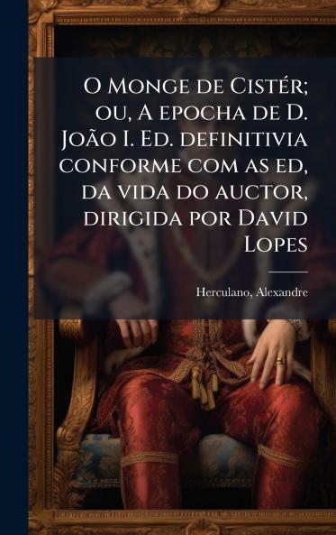 O Monge de CistÃ©r; ou A epocha de D. JoÃ£o I. Ed. definitivia conforme com as ed da vida do auctor dirigida por David Lopes