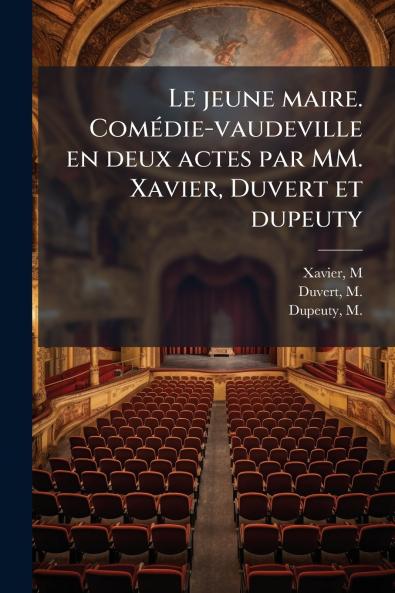 Le jeune maire. ComÃ©die-vaudeville en deux actes par MM. Xavier Duvert et dupeuty