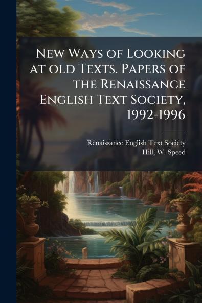 New Ways of Looking at old Texts. Papers of the Renaissance English Text Society 1992-1996