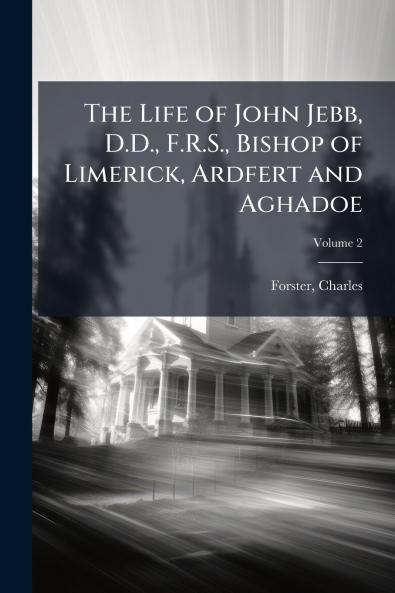 The Life of John Jebb D.D. F.R.S. Bishop of Limerick Ardfert and Aghadoe