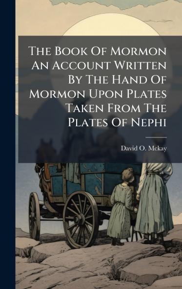 The Book Of Mormon An Account Written By The Hand Of Mormon Upon Plates Taken From The Plates Of Nephi