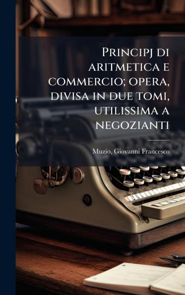 Principj di aritmetica e commercio; opera divisa in due tomi utilissima a negozianti