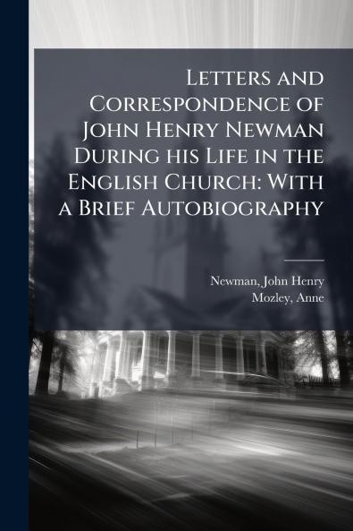 Letters and Correspondence of John Henry Newman During his Life in the English Church