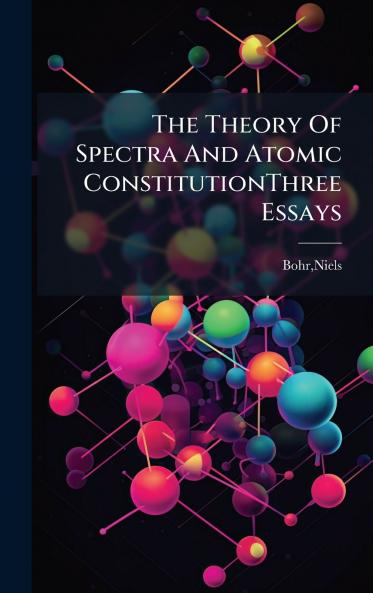 The Theory Of Spectra And Atomic ConstitutionThree Essays