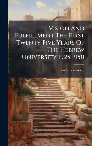 Vision And Fulfillment The First Twenty Five Years Of The Hebrew University 1925 1950
