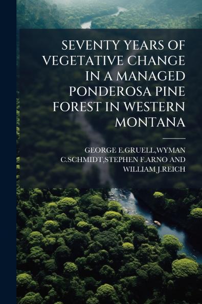 SEVENTY YEARS OF VEGETATIVE CHANGE IN A MANAGED PONDEROSA PINE FOREST IN WESTERN MONTANA