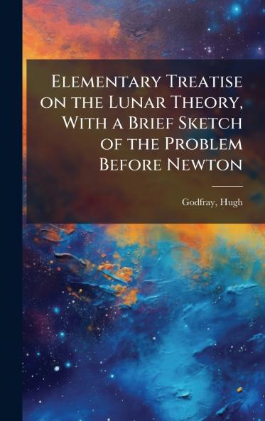 Elementary Treatise on the Lunar Theory With a Brief Sketch of the Problem Before Newton