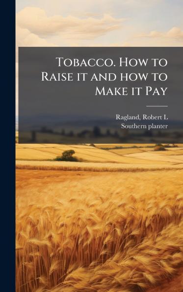 Tobacco. How to Raise it and how to Make it Pay