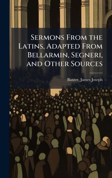 Sermons From the Latins Adapted From Bellarmin Segneri and Other Sources