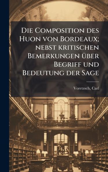 Die Composition des Huon von Bordeaux; nebst kritischen Bemerkungen Ã¼ber Begriff und Bedeutung der Sage