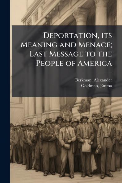 Deportation its Meaning and Menace; Last Message to the People of America