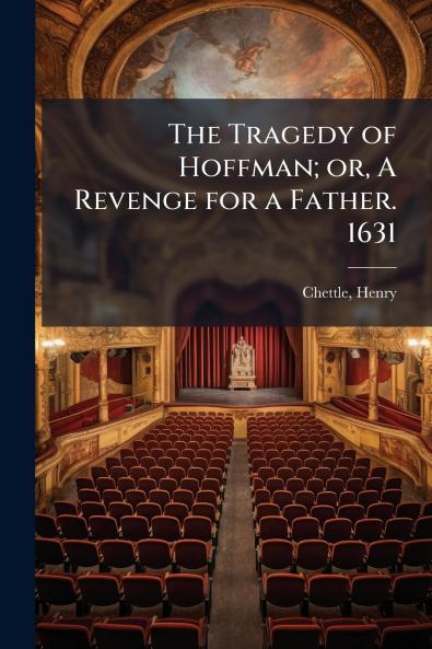 The Tragedy of Hoffman; or A Revenge for a Father. 1631