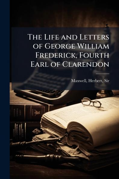 The Life and Letters of George William Frederick Fourth Earl of Clarendon