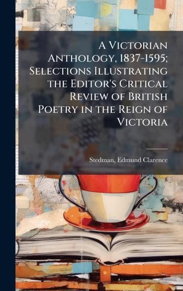 A Victorian Anthology 1837-1595; Selections Illustrating the Editor's Critical Review of British Poetry in the Reign of Victoria