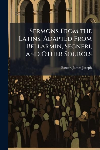 Sermons From the Latins Adapted From Bellarmin Segneri and Other Sources